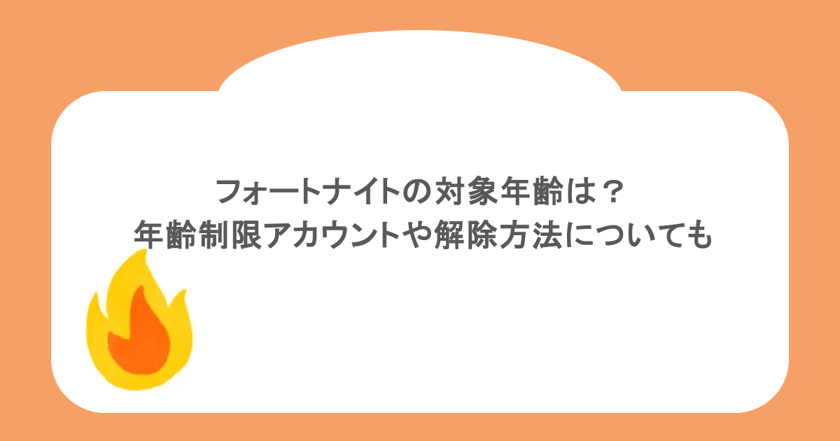フォートナイトの対象年齢は?年齢制限アカウントや解除方法についても