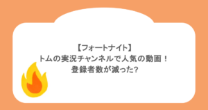 【フォートナイト】トムの実況チャンネルで人気の動画!登録者数が減った?
