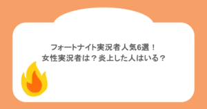フォートナイト実況者人気6選!女性実況者は?炎上した人はいる?